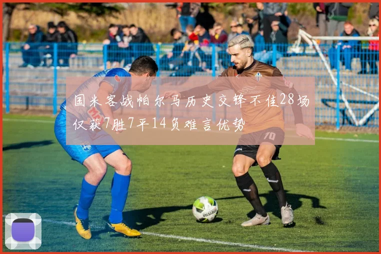 国米客战帕尔马历史交锋不佳28场仅获7胜7平14负难言优势