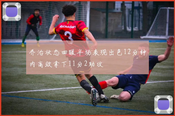 乔治状态回暖半场表现出色12分钟内高效拿下11分2助攻