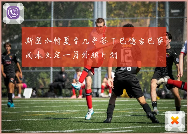 斯图加特夏季几乎签下巴德吉巴萨尚未决定一月外租计划