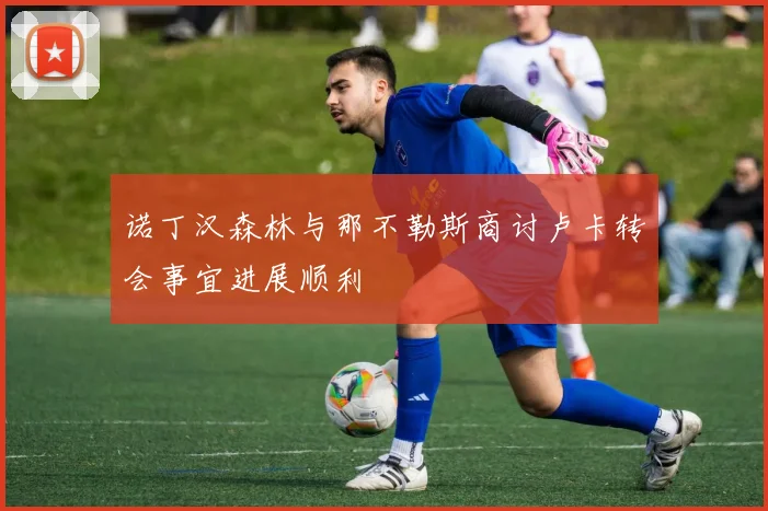 诺丁汉森林与那不勒斯商讨卢卡转会事宜进展顺利
