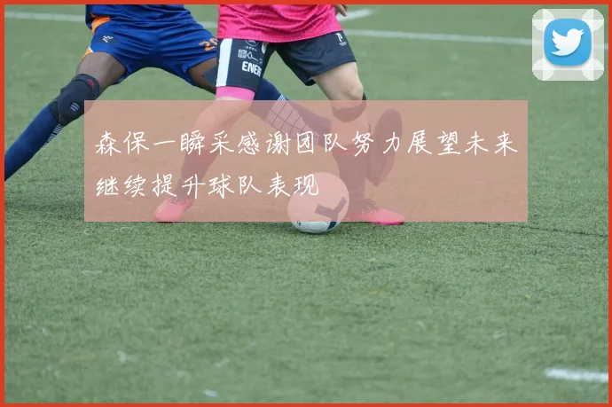 森保一瞬采感谢团队努力展望未来继续提升球队表现