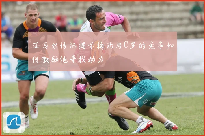 亚马尔传记揭示梅西与C罗的竞争如何激励他寻找动力