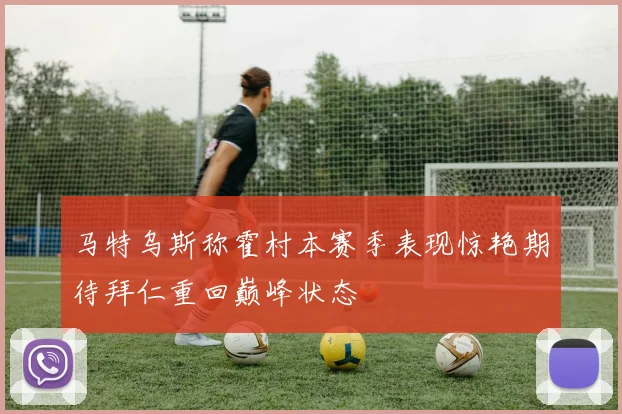 马特乌斯称霍村本赛季表现惊艳期待拜仁重回巅峰状态
