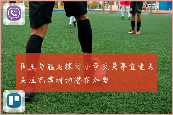 国王与猛龙探讨小萨交易事宜重点关注巴雷特的潜在加盟