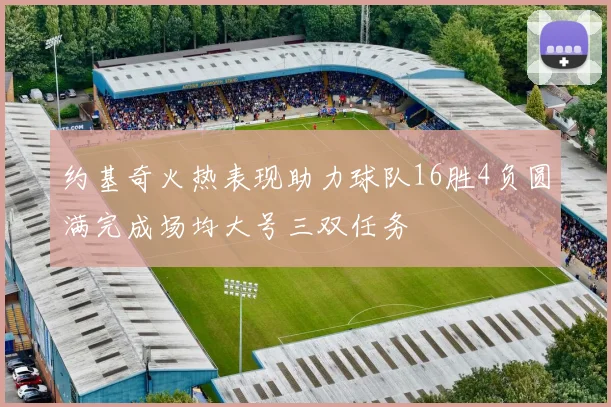 约基奇火热表现助力球队16胜4负圆满完成场均大号三双任务