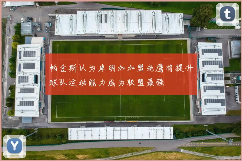 帕金斯认为库明加加盟老鹰将提升球队运动能力成为联盟最强